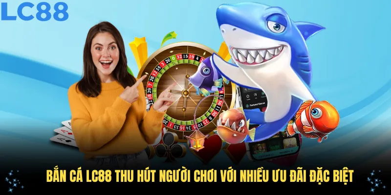 Bắn cá LC88 thu hút người chơi với nhiều ưu đãi đặc biệt