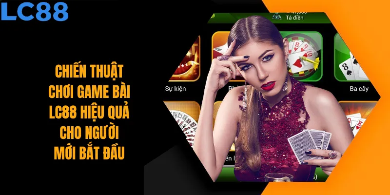Chiến thuật chơi game bài LC88 hiệu quả cho người mới bắt đầu