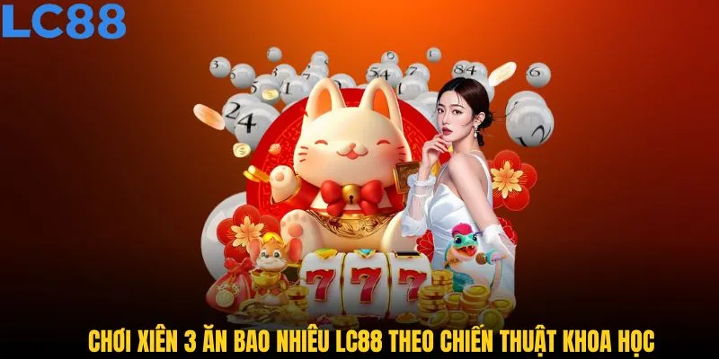 Chơi xiên 3 ăn bao nhiêu LC88 theo chiến thuật khoa học
