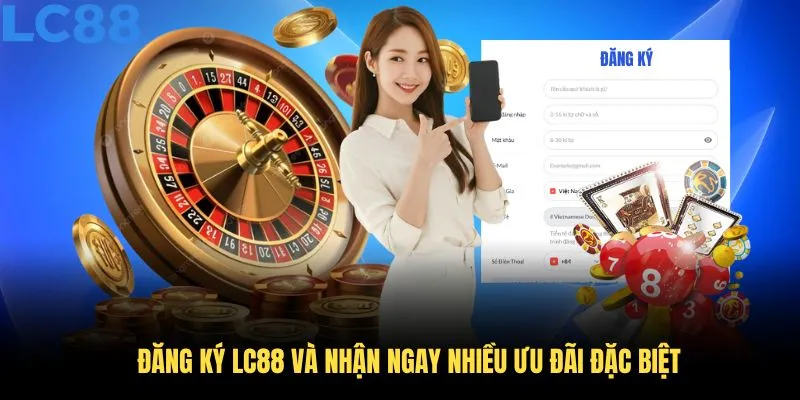 Đăng ký LC88 và nhận ngay nhiều ưu đãi đặc biệt dành cho thành viên mới