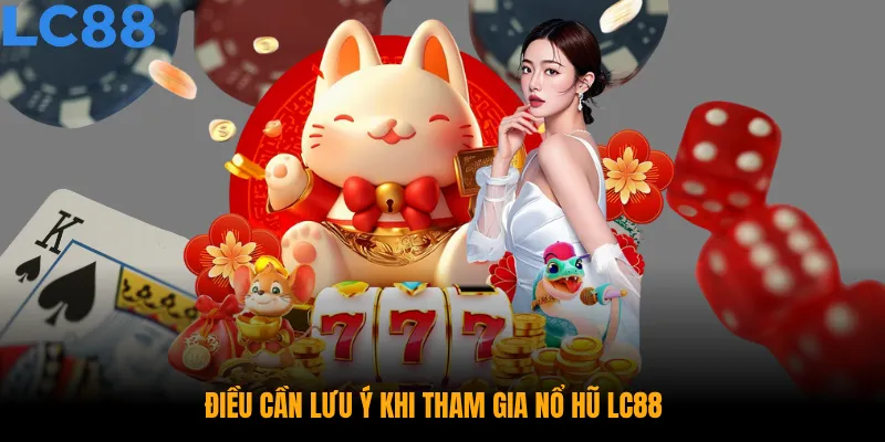 Những điều cần lưu ý khi tham gia nổ hũ LC88 để bảo vệ quyền lợi