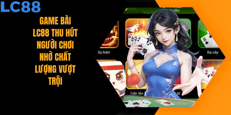 Game bài LC88 thu hút người chơi nhờ chất lượng vượt trội