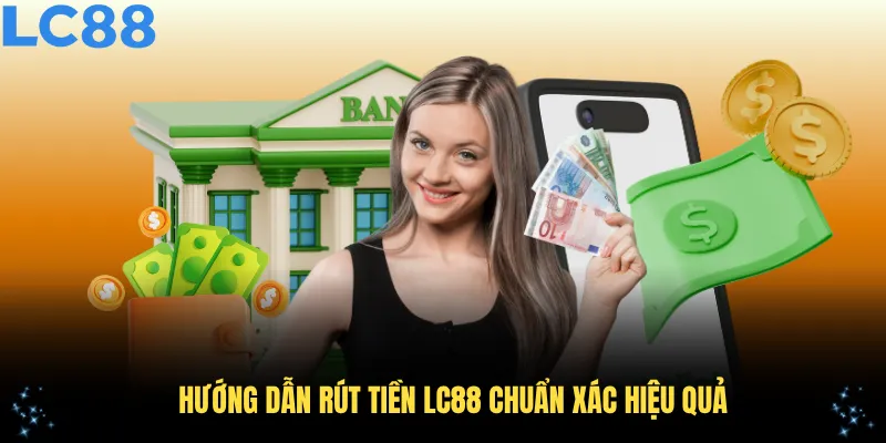 Hướng dẫn rút tiền LC88 chuẩn xác hiệu quả