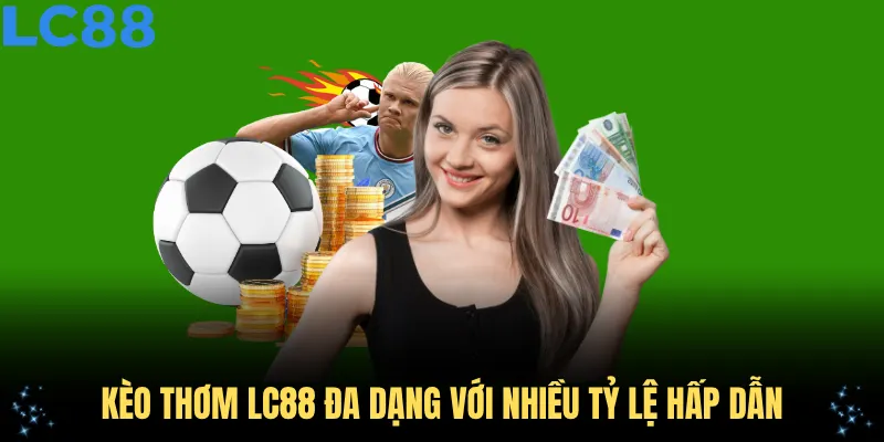 Kèo thơm LC88 đa dạng với nhiều tỷ lệ hấp dẫn
