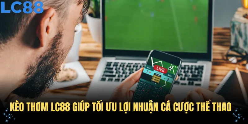 Kèo thơm LC88 giúp tối ưu lợi nhuận cá cược thể thao