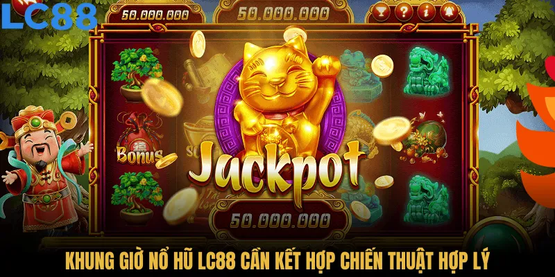 Khung giờ nổ hũ LC88 cần kết hợp chiến thuật hợp lý