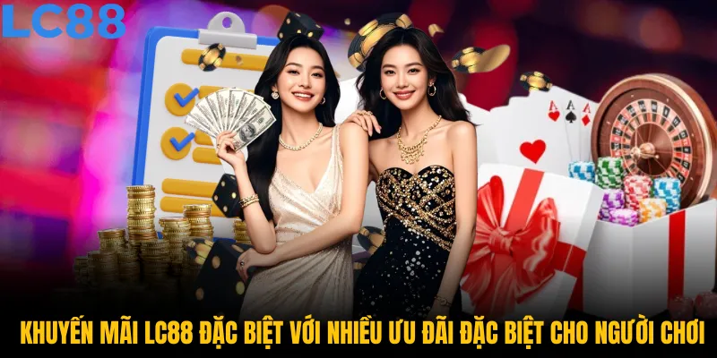 Khuyến mãi LC88 đặc biệt với nhiều ưu đãi đặc biệt cho người chơi