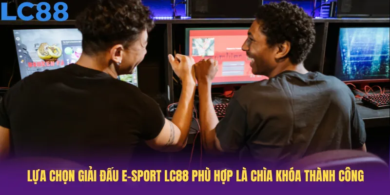 Lựa chọn giải đấu e-sport LC88 phù hợp là chìa khóa thành công