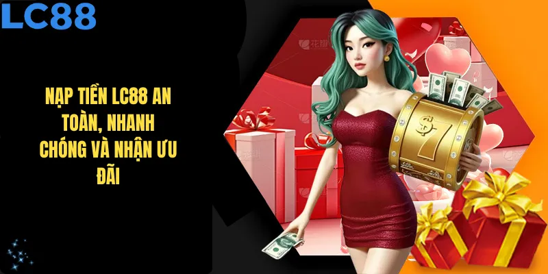 Nạp Tiền LC88 An Toàn, Nhanh Chóng Và Nhận Ưu Đãi Khủng 2025