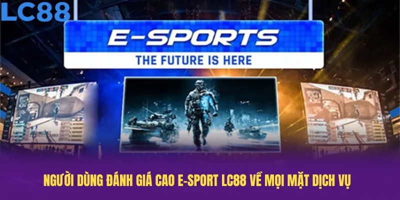Người dùng đánh giá cao e-sport LC88 về mọi mặt dịch vụ