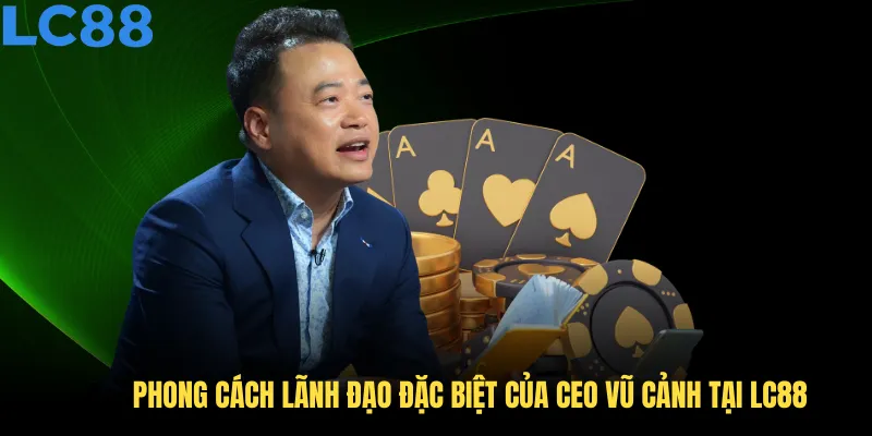 Phong cách lãnh đạo đặc biệt của CEO Vũ Cảnh tại LC88