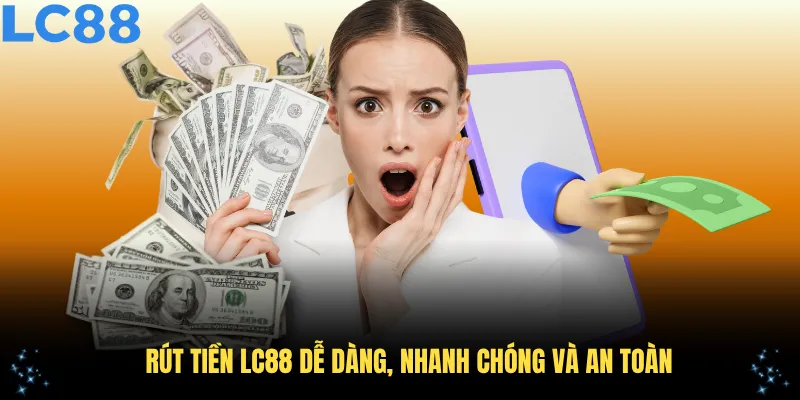 Rút Tiền LC88 Dễ Dàng, Nhanh Chóng Và An Toàn Trong Năm 2025