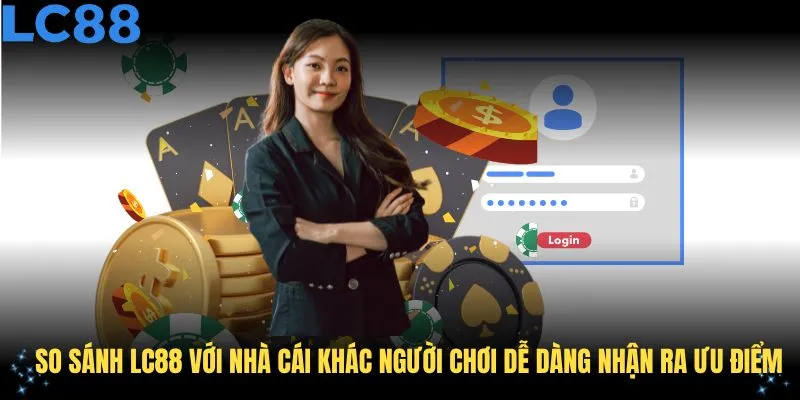 Khi so sánh LC88 với nhà cái khác người chơi dễ dàng nhận ra ưu điểm