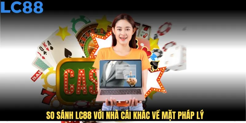 So sánh LC88 với nhà cái khác về mặt pháp lý cho thấy sự vượt trội