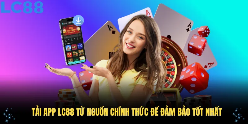 Tải app LC88 từ nguồn chính thức để đảm bảo tốt nhất