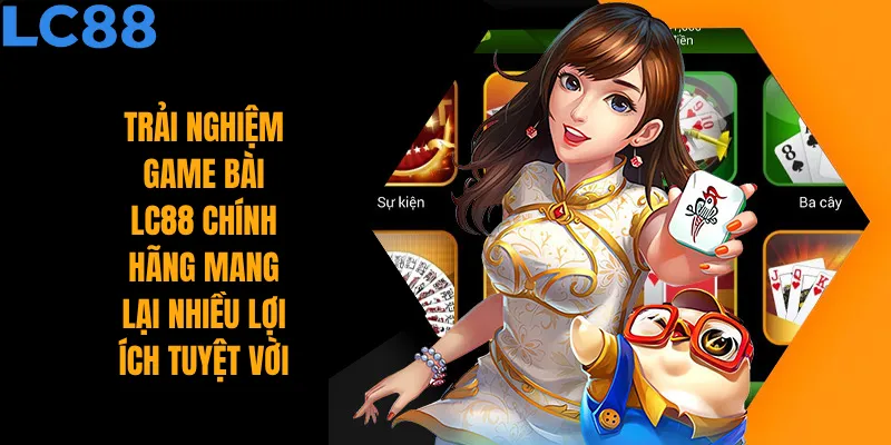 Trải nghiệm game bài LC88 chính hãng mang lại nhiều lợi ích tuyệt vời